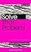 Solve That Problem!: Tools and Techniques for Continuous Improvement (How to Be Better)