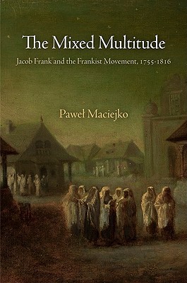 The Mixed Multitude: Jacob Frank and the Frankist Movement, 1755-1816 (Jewish Culture and Contexts)