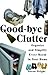 Good-Bye Clutter: Organize and Simplify Every Room in Your Home