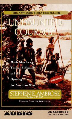 Undaunted Courage: Meriwether Lewis, Thomas Jefferson, and the Opening of the American West
