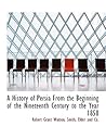 A History of Persia From the Beginning of the Nineteenth Century to the Year 1858