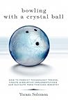 Bowling with a Crystal Ball: How to predict technology trends, create disruptive implementations and navigate them through industry Bowling with a Crystal Ball: How to predict technology trends, create disruptive implementations and navigate them through industry