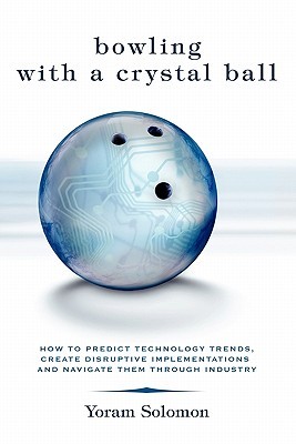 Bowling with a Crystal Ball: How to predict technology trends, create disruptive implementations and navigate them through industry (Paperback)