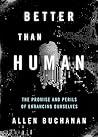 Better than Human: The Promise and Perils of Enhancing Ourselves Better than Human: The Promise and Perils of Enhancing Ourselves
