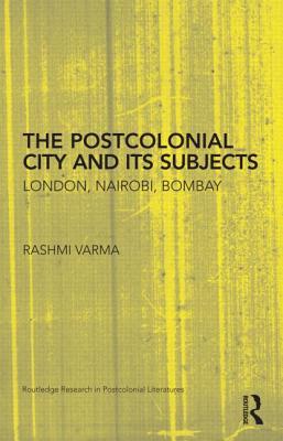 The Postcolonial City and its Subjects (Routledge Research in Postcolonial Literatures)