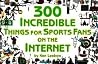 300 Incredible Things for Sports Fans on the Internet 300 Incredible Things for Sports Fans on the Internet
