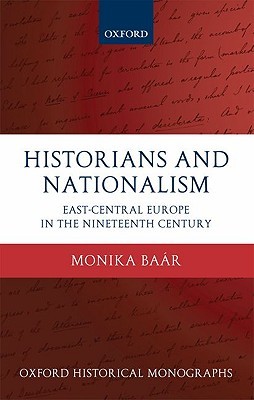 Historians and Nationalism: East-Central Europe in the Nineteenth Century (Oxford Historical Monographs)