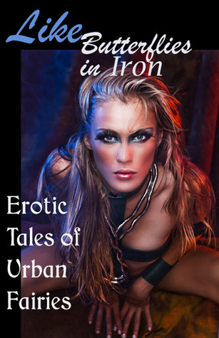 Like Butterflies in Iron: Erotic Tales of Urban Fairies (Erotic Fantasy & Science Fiction Selections Book 13)