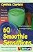 Cynthia Clarke's 60 Smoothie Sensations (Recreate at Home Series)