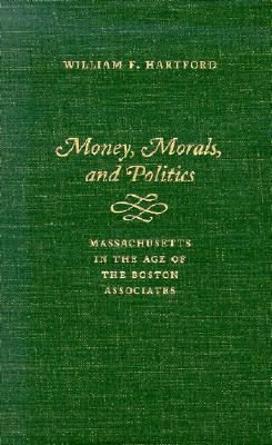 Money, Morals, and Politics: Massachusetts in the Age of the Boston Associates (Hardcover)