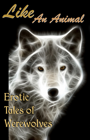 Like An Animal: Erotic Tales of Werewolves (Erotic Fantasy & Science Fiction Selections Book 3)