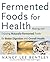 Fermented Foods for Health: A Comprehensive Guide to Making and Enjoying Naturally Fermented Foods for Better Digestion and Overall Health