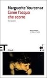 Come l'acqua che scorre. Tre racconti by Marguerite Yourcenar