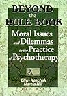 Beyond the Rule Book: Moral Issues and Dilemmas in the Practice of Psychotherapy Beyond the Rule Book: Moral Issues and Dilemmas in the Practice of Psychotherapy