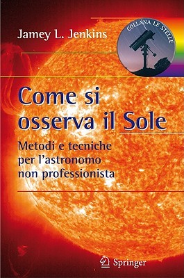 Come si osserva il Sole: Metodi e tecniche per l'astronomo non professionista (Le Stelle) (Italian Edition)