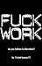 Fuck Work: Do You Believe in Liberation (Soft Skill Books Series)