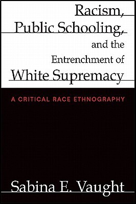 Racism, Public Schooling, and the Entrenchment of White Supremacy: A Critical Race Ethnography (Paperback)