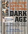 Long-Term Survival in the Coming Dark Age: Preparing to Live After Society Crumbles Long-Term Survival in the Coming Dark Age: Preparing to Live After Society Crumbles