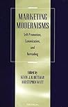 Marketing Modernisms: Self-Promotion, Canonization, Rereading Marketing Modernisms: Self-Promotion, Canonization, Rereading