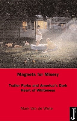 Magnets for Misery: Trailer Parks and America's Dark Heart of Whiteness (Paperback)