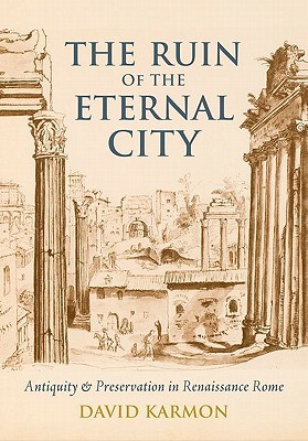 The Ruin of the Eternal City: Antiquity and Preservation in Renaissance Rome (Hardcover)
