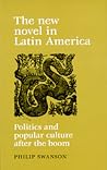 The New Novel in Latin America: Politics and Popular Culture After the Boom The New Novel in Latin America: Politics and Popular Culture After the Boom
