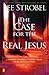 The Case for the Real Jesus: A Journalist Investigates Current Attacks on the Identity of Christ