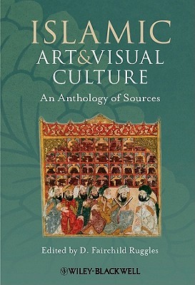 Islamic Art and Visual Culture: An Anthology of Sources (Paperback)
