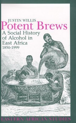Potent Brews: A Social History of Alcohol in East Africa, 1850–1999 (Eastern African Studies)