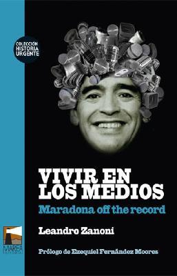 Vivir en los medios. Maradona off the record (Spanish Edition)