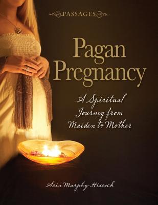 Pagan Pregnancy: A Spiritual Journey from Maiden to Mother (Passages)