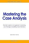 Mastering the Case Analysis: The MBA Guide to Management, Marketing, and Strategic Consulting Case Interviews