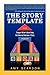 The Story Template: The Story Template: Conquer Writer's Block Using the Universal Structure of Story