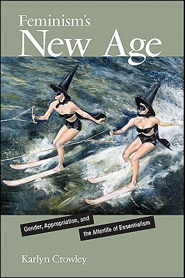 Feminism's New Age: Gender, Appropriation, and the Afterlife of Essentialism (Hardcover)