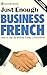 Just Enough Business French: How to Get by and Be Easily Understood (Just Enough)