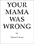 Your Mama Was Wrong