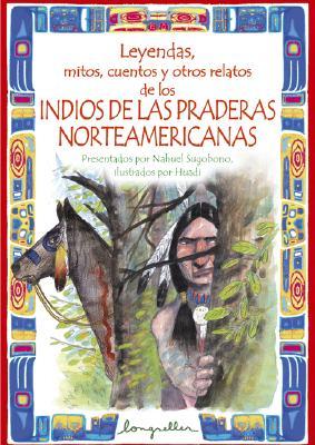 Leyendas, mitos, cuentos y otros relatos de los Indios de las praderas Norteamericanas/ Legends, myths, stories and other Indian narratives of the North Americans prairies (Spanish Edition)