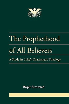 The Prophethood of All Believers: A Study in Luke's Charismatic Theology (Journal of Pentecostal Theology Suppleme Series, 16)