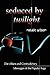 Seduced by Twilight: The Allure and Contradictory Messages of the Popular Saga