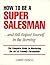 How to Be a Super Salesman....& Still Respect Yourself in the Morning: The Complete Guide to Mastering the Art of Friendly Persuasion