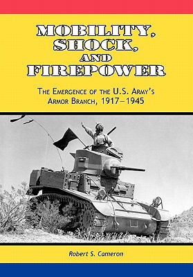 Mobility, Shock and Firepower: The Emergence of the U.S. Army's Armor Branch, 1917-1945 (Paperback)