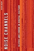 Noise Channels: Glitch and Error in Digital Culture