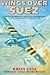 Wings over Suez: The First Authoritative Account of Air Operations During the Sinai and Suez Wars of 1956
