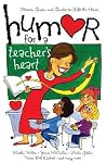 Humor for a Teacher's Heart: Stories, Quips, and Quotes to Lift the Heart Humor for a Teacher's Heart: Stories, Quips, and Quotes to Lift the Heart
