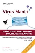 Virus Mania: How the Medical Industry Continually Invents Epidemics, Making Billion Dollar Profits at Our Expense
