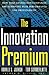 The Innovation Premium: How Next Generation Companies Are Achieving Peak Performance And Profitability