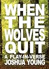 When the Wolves Quit: A Play-in-Verse When the Wolves Quit: A Play-in-Verse