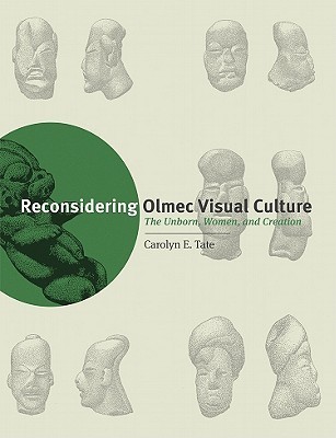 Reconsidering Olmec Visual Culture: The Unborn, Women, and Creation (The William and Bettye Nowlin Series in Art, History, and Culture of the Western Hemisphere)