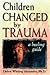 Children Changed by Trauma: A Healing Guide