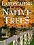 Landscaping With Native Trees: The Northeast, Midwest, Midsouth & Southeast Edition